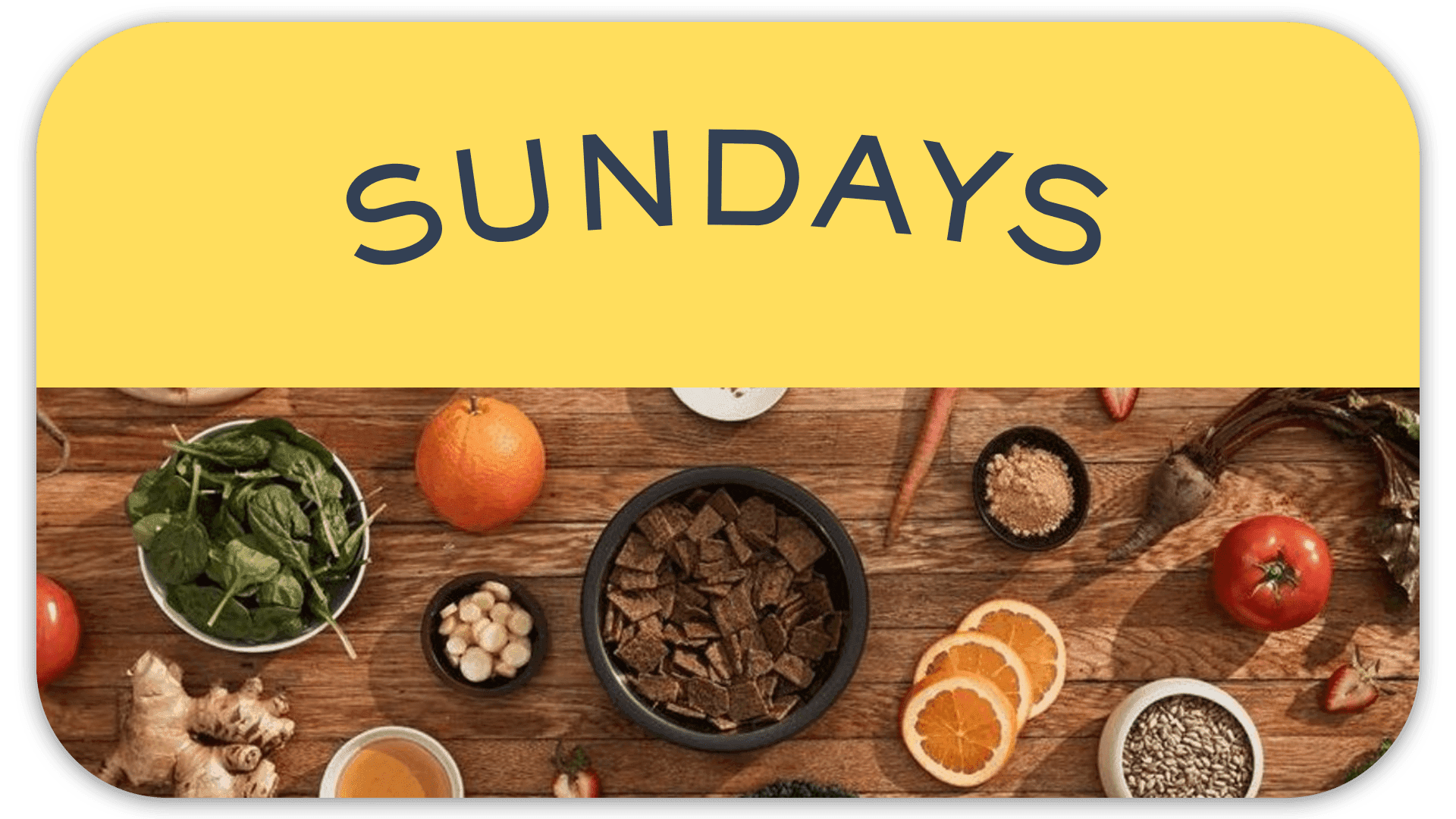 An assortment of food items on a wooden surface under a yellow banner reading "SUNDAYS".